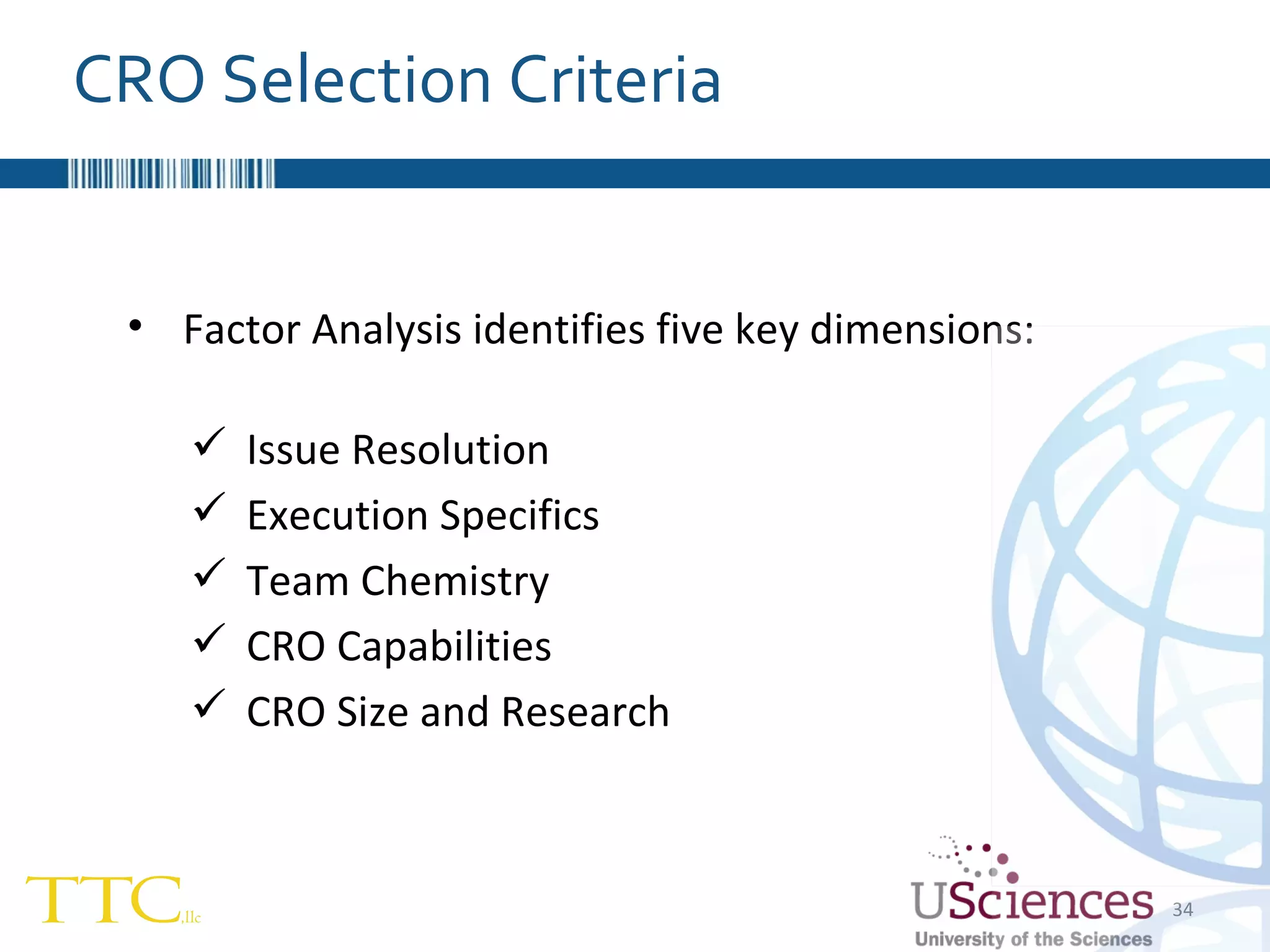 CRO Selection Criteria Factor Analysis identifies five key dimensions: Issue Resolution Execution Specifics Team Chemistry CRO Capabilities CRO Size and Research 