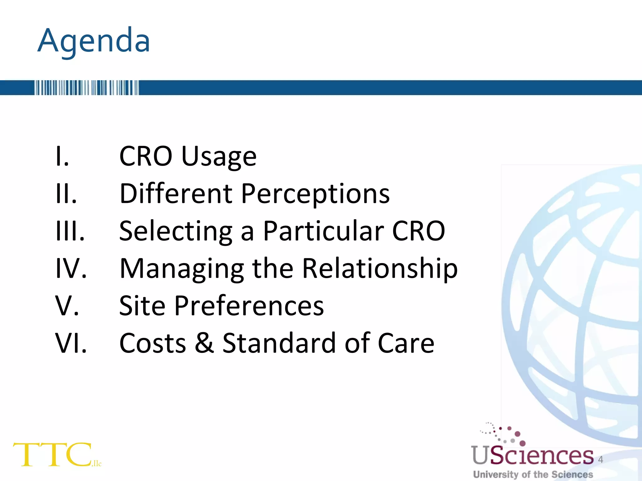 Agenda CRO Usage  Different Perceptions Selecting a Particular CRO Managing the Relationship Site Preferences Costs & Standard of Care 