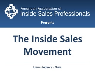Presents
The Inside Sales
Movement
Learn – Network - Share
 