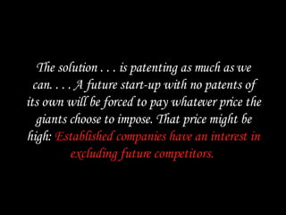 The solution . . . is patenting as much as we can. . . . A future start-up with no patents of its own will be forced to pa...