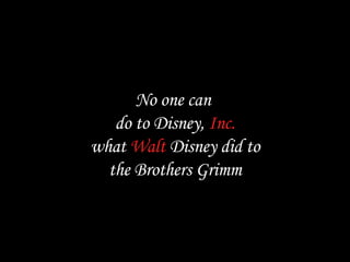 No one can  do to Disney,  Inc. what  Walt  Disney did to the Brothers Grimm 
