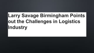 Larry Savage Birmingham Points
out the Challenges in Logistics
Industry
 