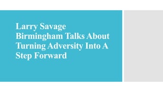 Larry Savage
Birmingham Talks About
Turning Adversity Into A
Step Forward
 