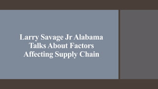 Larry Savage JrAlabama
Talks About Factors
Affecting Supply Chain
 