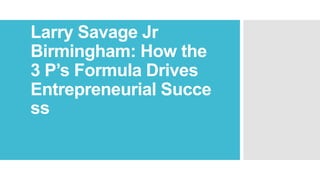 Larry Savage Jr
Birmingham: How the
3 P’s Formula Drives
Entrepreneurial Succe
ss
 