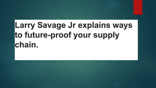 Larry Savage Jr explains ways
to future-proof your supply
chain.
 