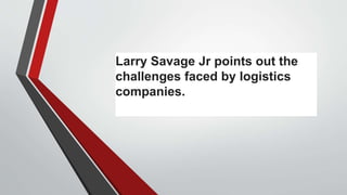 Larry Savage Jr points out the
challenges faced by logistics
companies.
 