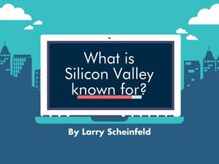 What is
Silicon Valley
known for?
By Larry Scheinfeld
 
