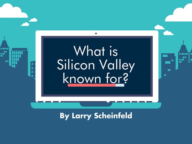 Larry Scheinfeld: What is Silicon Valley Known For? | PPT