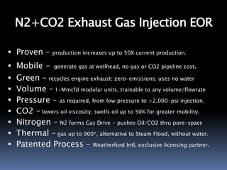 N2+CO2 Exhaust Gas Injection EOR
 Proven – production increases up to 50X current production.
 Mobile - generate gas at ...