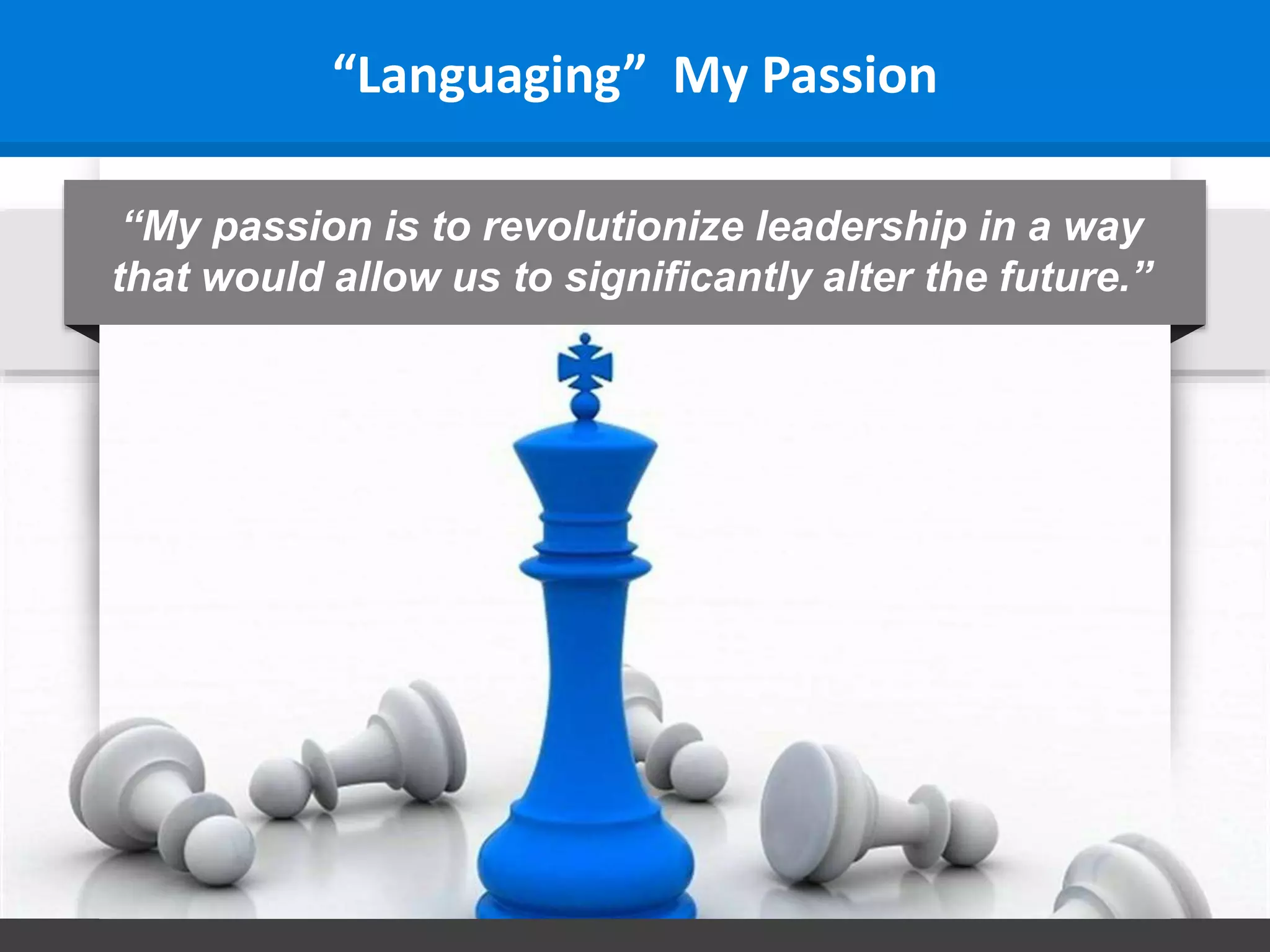 “My passion is to revolutionize leadership in a way
that would allow us to significantly alter the future.”
“Languaging” My Passion
 