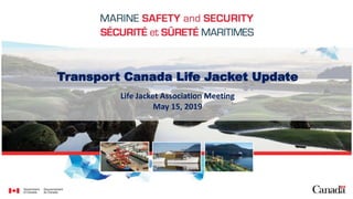 Transport Canada Life Jacket Update
Life Jacket Association Meeting
May 15, 2019
 