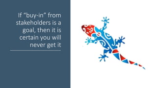 If “buy-in” from
stakeholders is a
goal, then it is
certain you will
never get it
 
