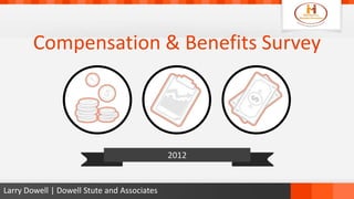 Compensation & Benefits Survey




                                             2012


Larry Dowell | Dowell Stute and Associates
 