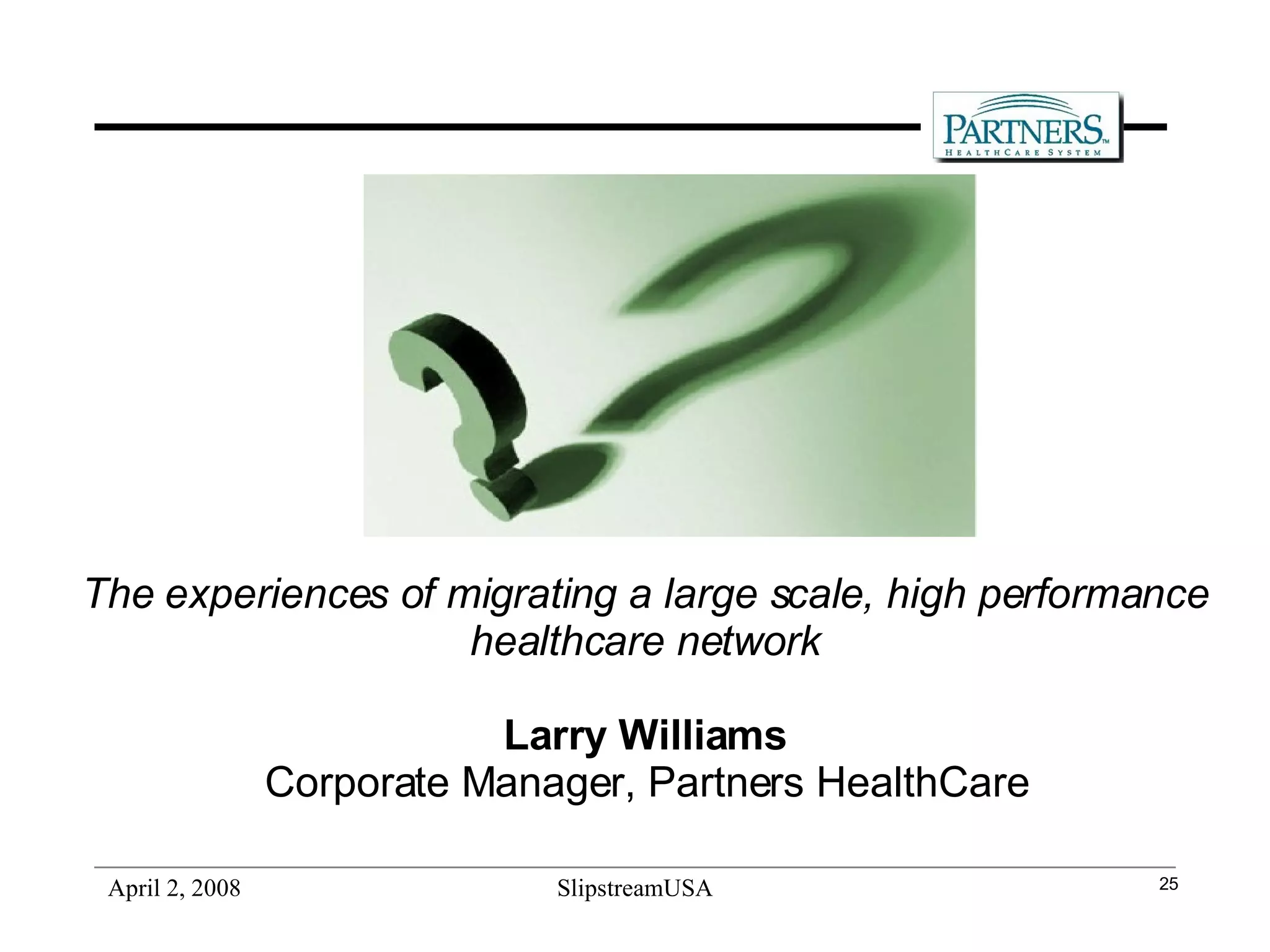 The experiences of migrating a large scale, high performance healthcare network Larry Williams Corporate Manager, Partners HealthCare 