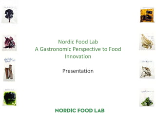 Nordic Food Lab
A Gastronomic Perspective to Food
           Innovation

          Presentation
 