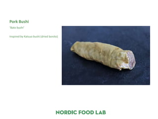 Pork Bushi
‘Bato bushi’

Inspired by Katsuo bushi (dried bonito)
 