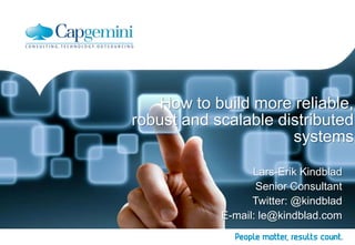 How to build more reliable,
robust and scalable distributed
systems
Lars-Erik Kindblad
Senior Consultant
Twitter: @kindblad
E-mail: le@kindblad.com

 