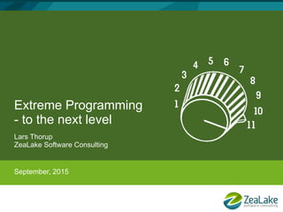 Extreme Programming
- to the next level
Lars Thorup
ZeaLake Software Consulting
September, 2015
 