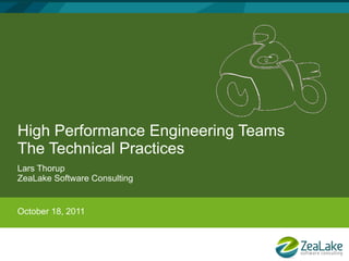 High Performance Engineering Teams
The Technical Practices
Lars Thorup
ZeaLake Software Consulting


October 18, 2011
 