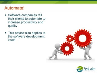 Automate!
●   Software companies tell
    their clients to automate to
    increase productivity and
    quality

●   This advice also applies to
    the software development
    itself!
 