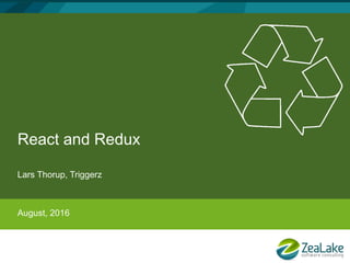 React and Redux
Lars Thorup, Triggerz
August, 2016
 
