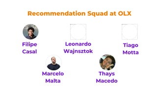 Recommendation Squad at OLX
Filipe
Casal
Marcelo
Malta
Tiago
Motta
Leonardo
Wajnsztok
Thays
Macedo
 