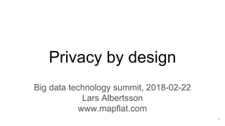 Privacy by design
Big data technology summit, 2018-02-22
Lars Albertsson
www.mapflat.com
1
 