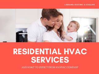 RESIDENTIAL HVAC
SERVICES
AND WHAT TO EXPECT FROM AN HVAC COMPANY
LARSANA HEATING & COOLING
 