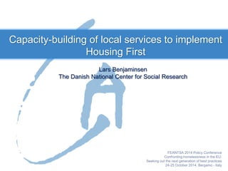 Lars Benjaminsen 
The Danish National Center for Social Research 
Capacity-building of local services to implement Housing First  