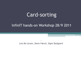 Card-sorting
InfinIT hands-on Workshop 28/9 2011



                          -
    Lars Bo Larsen, Søren Færch, Signe Skelgaard
 