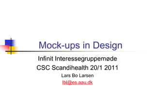 Mock-ups in Design
Infinit Interessegruppemøde
CSC Scandihealth 20/1 2011
        Lars Bo Larsen
        lbl@es.aau.dk
 