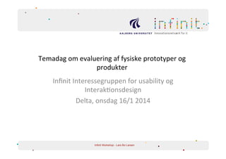 Temadag	
  om	
  evaluering	
  af	
  fysiske	
  prototyper	
  og	
  
produkter	
  	
  
	
  
Inﬁnit	
  Interessegruppen	
  for	
  usability	
  og	
  
Interak8onsdesign	
  
Delta,	
  onsdag	
  16/1	
  2014	
  
	
  

Infinit Workshop - Lars Bo Larsen

 