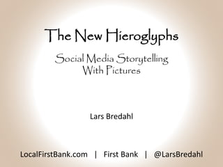 The New Hieroglyphs
LocalFirstBank.com | First Bank | @LarsBredahl
Social Media Storytelling
With Pictures
Lars Bredahl
 