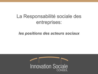 La Responsabilité sociale des
entreprises:
les positions des acteurs sociaux
 