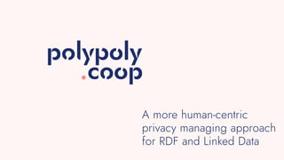 A more human-centric
privacy managing approach
for RDF and Linked Data
 