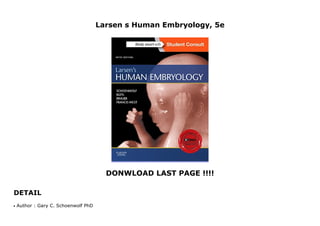 Larsen s Human Embryology, 5e
DONWLOAD LAST PAGE !!!!
DETAIL
Larsen s Human Embryology, 5e
Author : Gary C. Schoenwolf PhDq
 