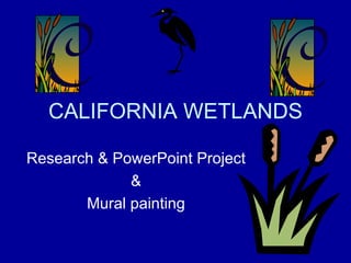 CALIFORNIA WETLANDS Research & PowerPoint Project & Mural painting 