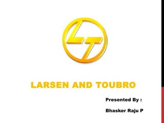 LARSEN AND TOUBRO
            Presented By :

            Bhasker Raju P
 