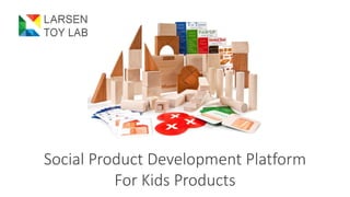 Social Product Development Platform
For Kids Products
 
