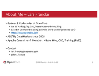 © 2019 OpenCore GmbH & Co. KG 2
About Me – Lars Francke
• Partner & Co-Founder at OpenCore
• We do Hadoop/Big Data/insert ...