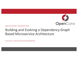 Building and Evolving a Dependency-Graph
Based Microservice Architecture
Lars Francke – Partner and Co-Founder @ OpenCore
Kafka Summit 2019 – 30 September 2019
 