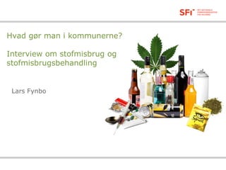 28-08-2014
Hvad gør man i kommunerne?
Interview om stofmisbrug og
stofmisbrugsbehandling
Lars Fynbo
 