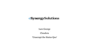 Lars George
Cloudera
‘Unaccapt the Status Quo’
 