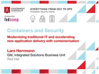 Produced by

 
Containers and Security
Modernizing traditional IT and accelerating
new application delivery with containerization

Lars Herrmann
GM, Integrated Solutions Business Unit 
Red Hat



 