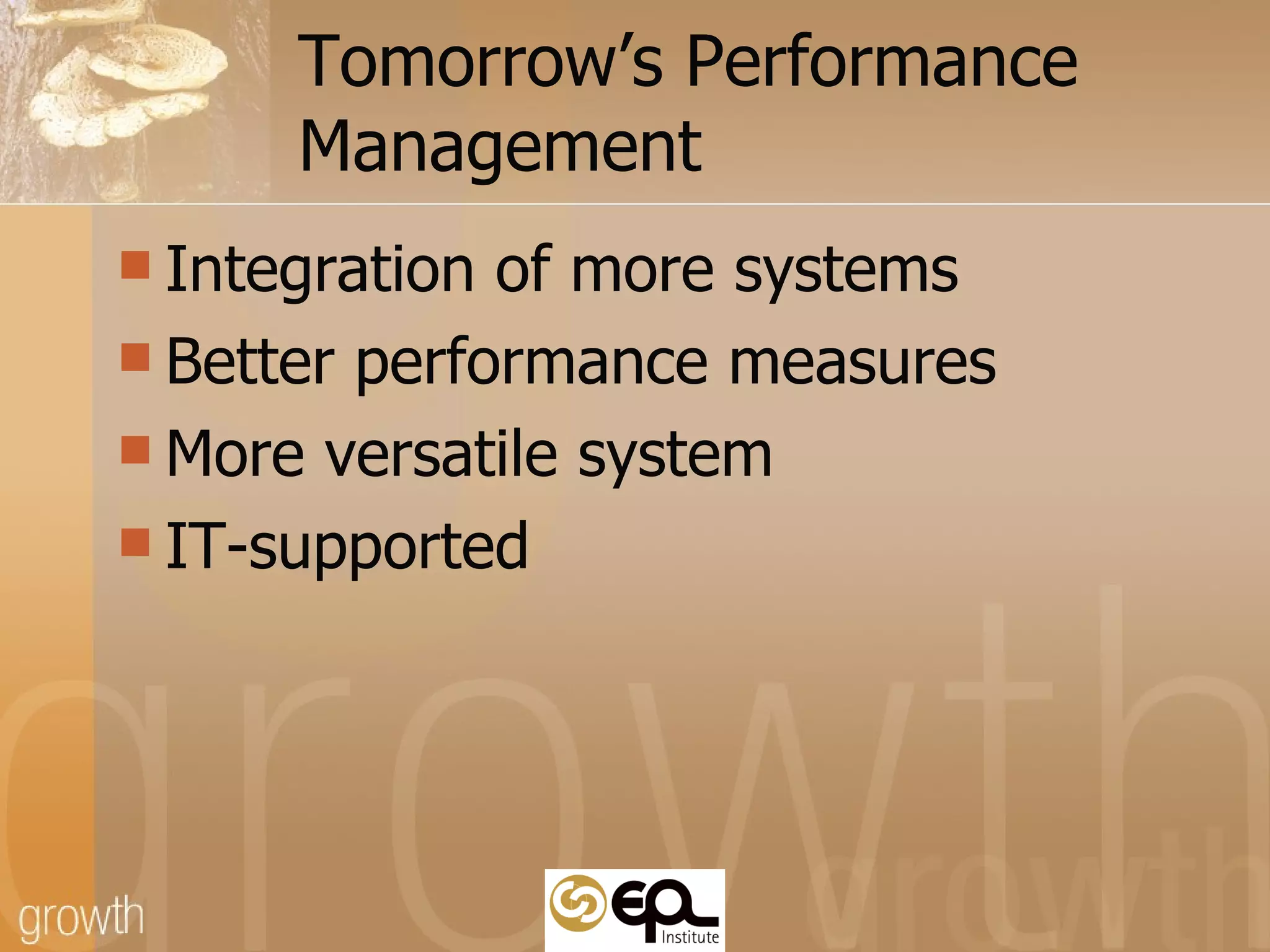 Tomorrow’s Performance Management  Integration of more systems Better performance measures  More versatile system IT-supported 