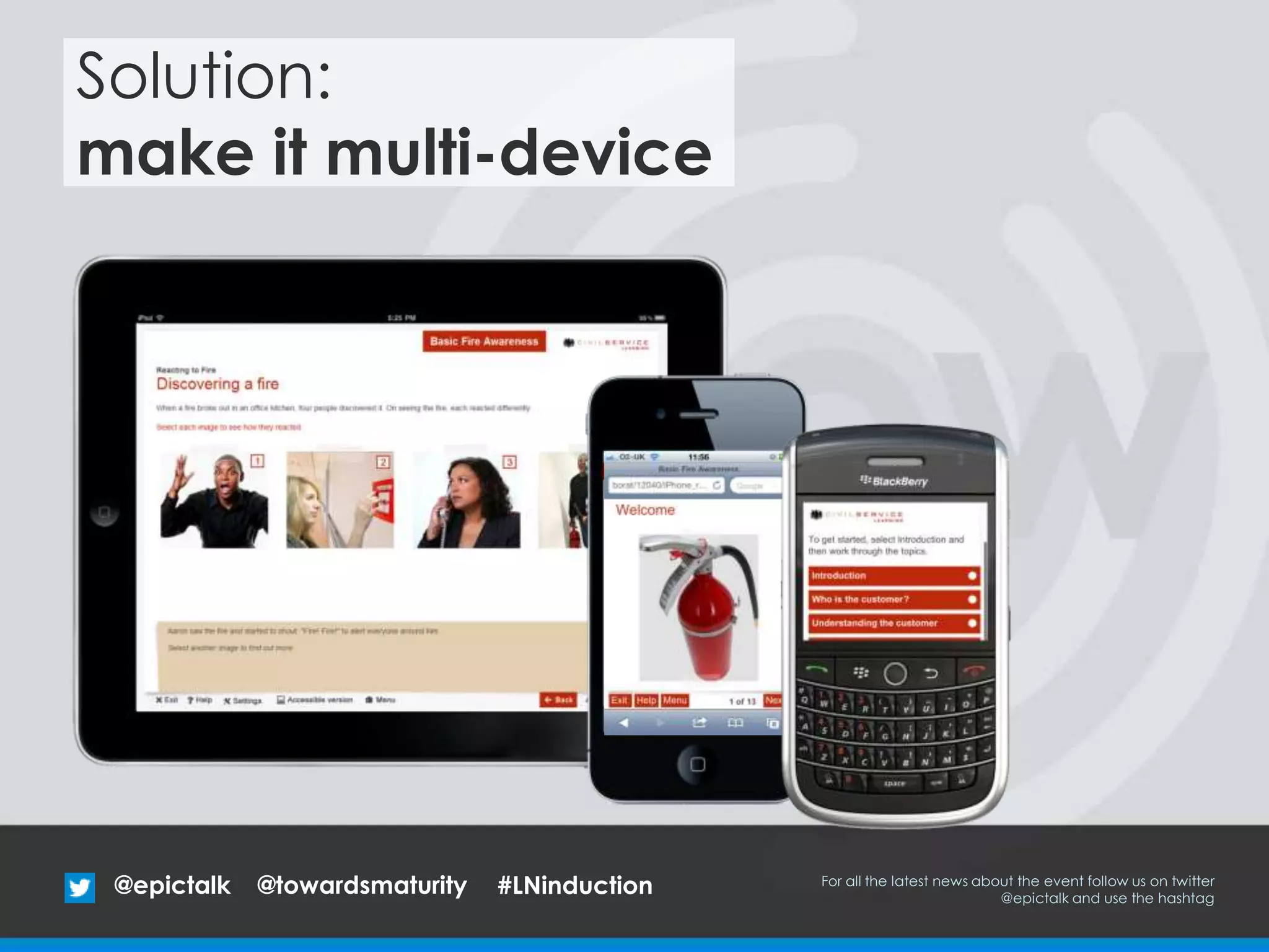@epictalk For all the latest news about the event follow us on twitter
@epictalk and use the hashtag
@towardsmaturity
Solution:
make it multi-device
#LNinduction
 