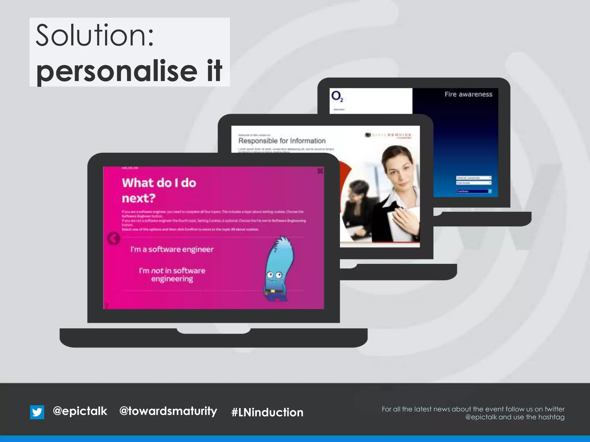 @epictalk For all the latest news about the event follow us on twitter
@epictalk and use the hashtag
@towardsmaturity
Solution:
personalise it
#LNinduction
 