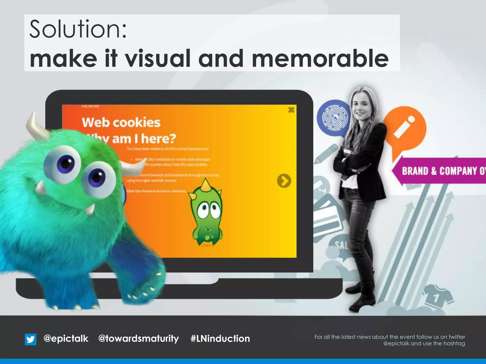 @epictalk For all the latest news about the event follow us on twitter
@epictalk and use the hashtag
@towardsmaturity
Solution:
make it visual and memorable
#LNinduction
 