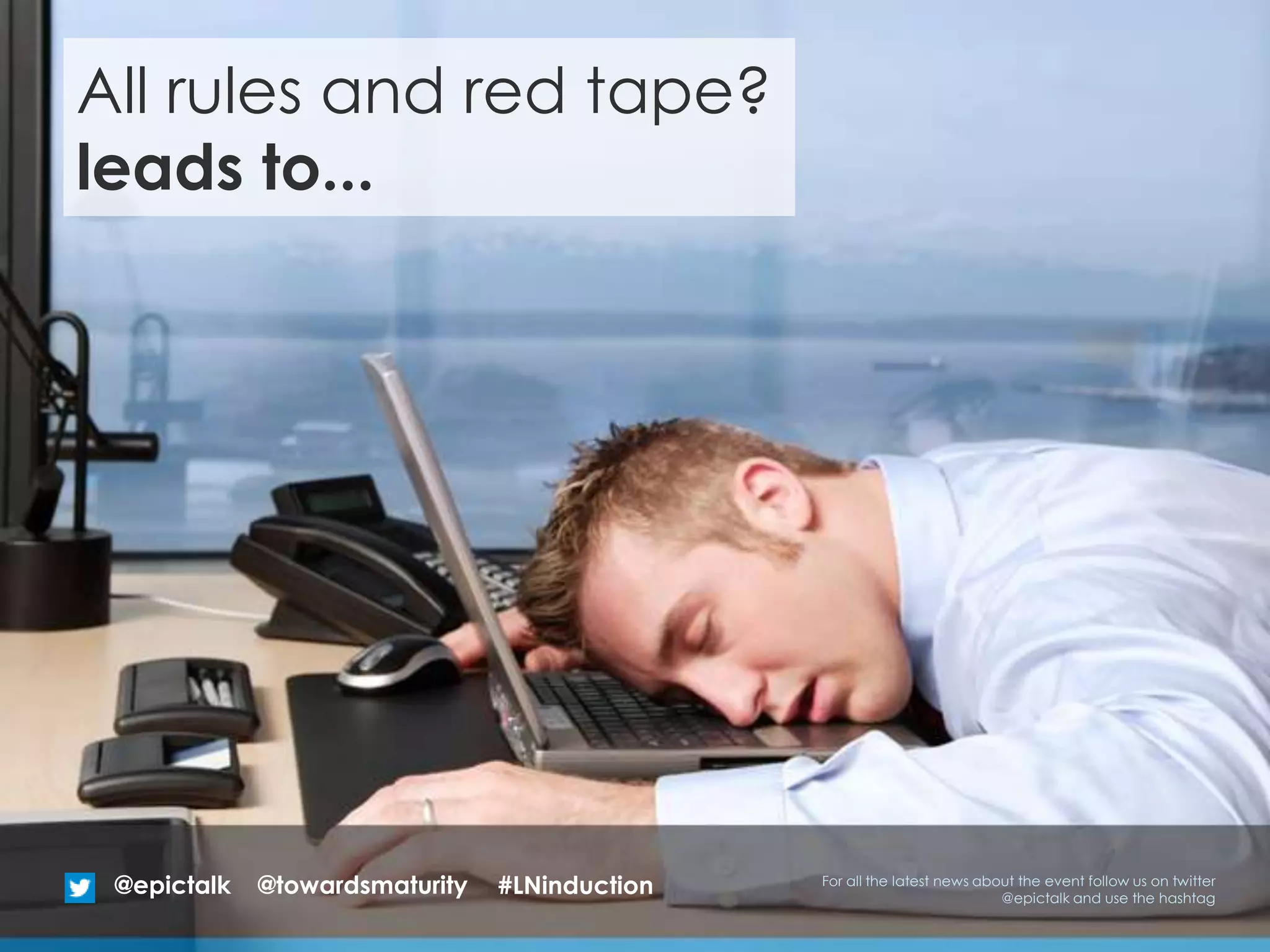 All rules and red tape?
leads to...
@epictalk For all the latest news about the event follow us on twitter
@epictalk and use the hashtag
@towardsmaturity #LNinduction
 